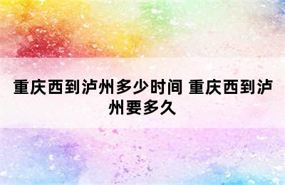 重庆西到泸州多少时间 重庆西到泸州要多久